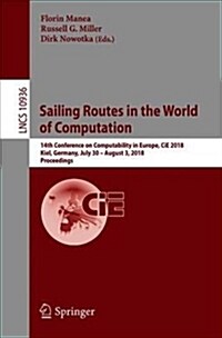 Sailing Routes in the World of Computation: 14th Conference on Computability in Europe, Cie 2018, Kiel, Germany, July 30 - August 3, 2018, Proceedings (Paperback, 2018)