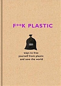 F**k Plastic : 101 ways to free yourself from plastic and save the world (Hardcover)