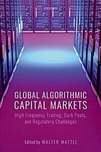 Global Algorithmic Capital Markets : High Frequency Trading, Dark Pools, and Regulatory Challenges (Hardcover)