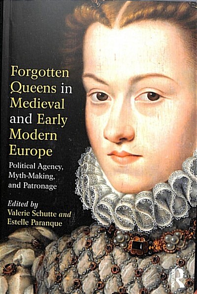 Forgotten Queens in Medieval and Early Modern Europe : Political Agency, Myth-Making, and Patronage (Paperback)