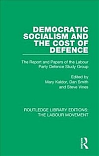 Democratic Socialism and the Cost of Defence : The Report and Papers of the Labour Party Defence Study Group (Hardcover)