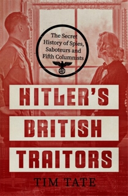 Hitler’s British Traitors : The Secret History of Spies, Saboteurs and Fifth Columnists (Hardcover)