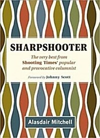 Sharpshooter : The popular and provocative columnist from Shooting Times (Hardcover)
