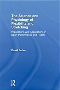 The Science and Physiology of Flexibility and Stretching : Implications and Applications in Sport Performance and Health (Hardcover)