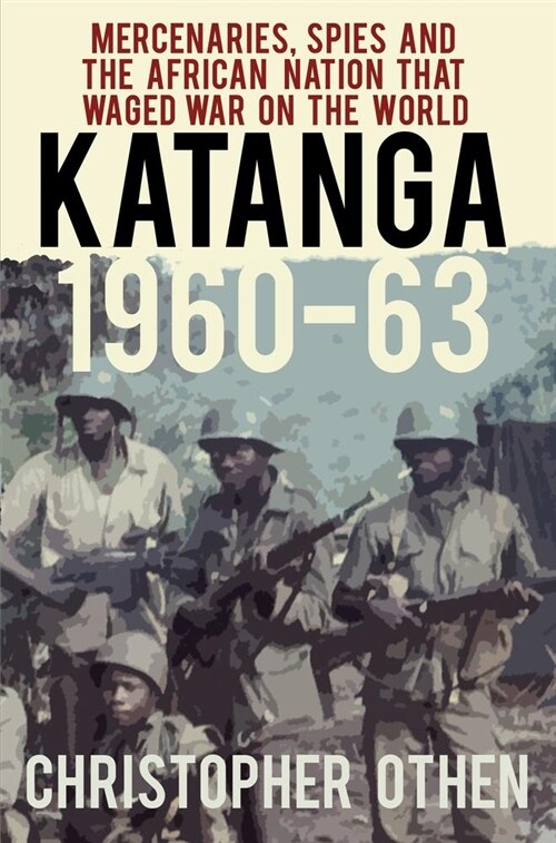 Katanga 1960-63 : Mercenaries, Spies and the African Nation that Waged War on the World (Paperback, 2 ed)