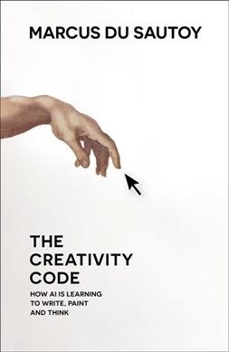 The Creativity Code : How Ai is Learning to Write, Paint and Think (Hardcover)