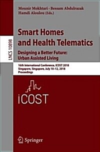 Smart Homes and Health Telematics, Designing a Better Future: Urban Assisted Living: 16th International Conference, Icost 2018, Singapore, Singapore, (Paperback, 2018)