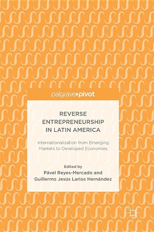 Reverse Entrepreneurship in Latin America: Internationalization from Emerging Markets to Developed Economies (Hardcover, 2019)