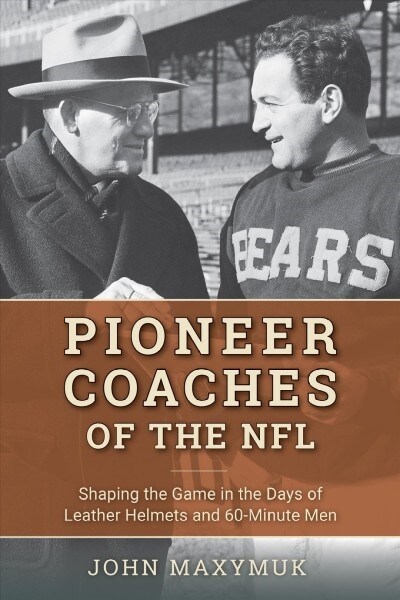 Pioneer Coaches of the NFL: Shaping the Game in the Days of Leather Helmets and 60-Minute Men (Hardcover)
