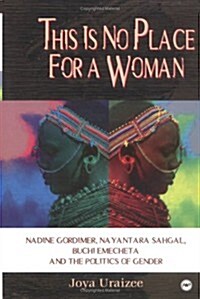 This Is No Place for a Woman: Nadine Gordimer, Na Yantara Sahgal, Buchi Emecheta, and the Politics of Gender (Paperback)