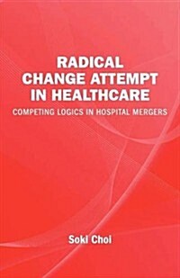 Radical Change Attempt in Healthcare - Competing Logics in Hospital Mergers (Paperback)