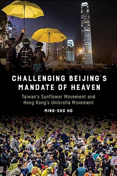 Challenging Beijings Mandate of Heaven: Taiwans Sunflower Movement and Hong Kongs Umbrella Movement (Paperback)