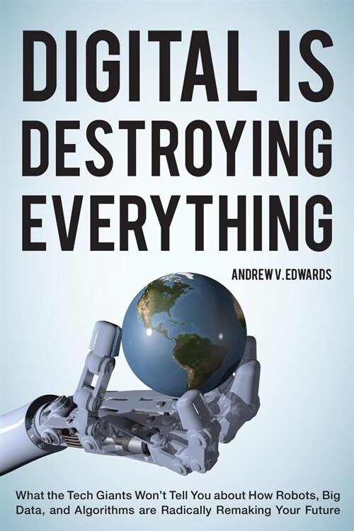 Digital Is Destroying Everything: What the Tech Giants Wont Tell You about How Robots, Big Data, and Algorithms Are Radically Remaking Your Future (Paperback)