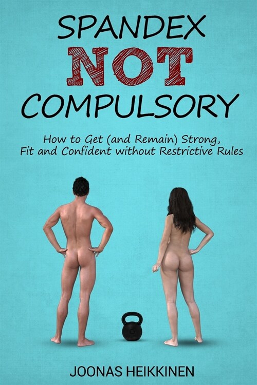 Spandex Not Compulsory: How to Get (and Remain) Strong, Fit and Confident Without Restrictive Rules (Paperback)
