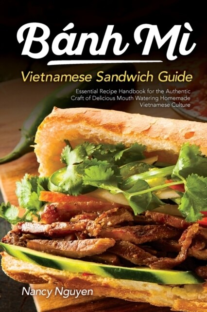 Banh Mi Vietnamese Sandwich Guide: Essential Recipe Handbook for the Authentic Craft of Delicious Mouthwatering Homemade Vietnamese Culture (Paperback)