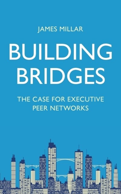 Building Bridges: The Case for Executive Peer Networks (Paperback)