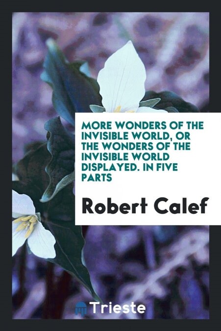 More Wonders of the Invisible World, or the Wonders of the Invisible World Displayed. in Five Parts (Paperback)