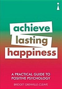 A Practical Guide to Positive Psychology : Achieve Lasting Happiness (Paperback)