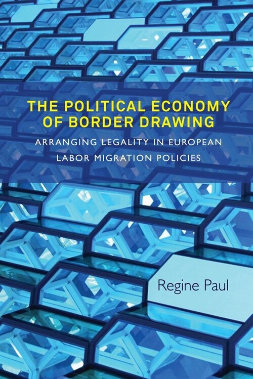 The Political Economy of Border Drawing : Arranging Legality in European Labor Migration Policies (Paperback)