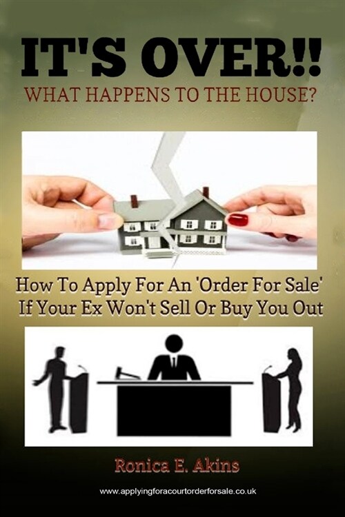 Its Over!! What Happens to the House?: How to Apply for an order for Sale If Your Ex Wont Sell or Buy You Out (Paperback)