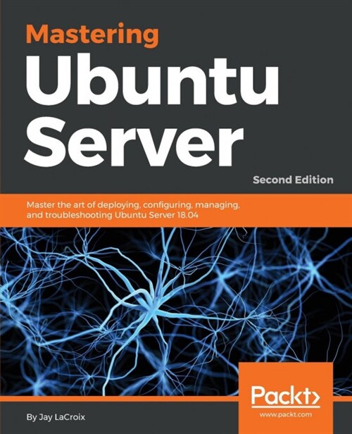 Mastering Ubuntu Server : Master the art of deploying, configuring, managing, and troubleshooting Ubuntu Server 18.04, 2nd Edition (Paperback, 2 Revised edition)