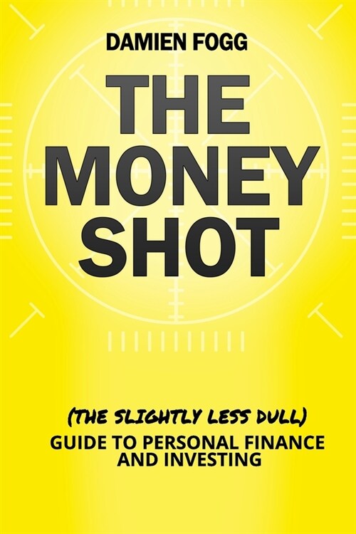 The Money Shot: The (Slightly Less Dull) Guide to Personal Finance and Investing (Paperback)