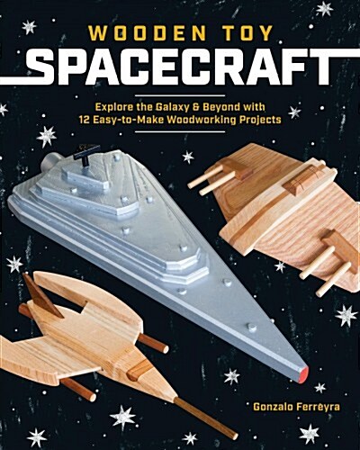 Wooden Toy Spacecraft: Explore the Galaxy & Beyond with 13 Easy-To-Make Woodworking Projects (Paperback)