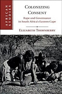 Colonizing Consent : Rape and Governance in South Africas Eastern Cape (Hardcover)