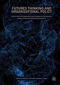 Futures Thinking and Organizational Policy: Case Studies for Managing Rapid Change in Technology, Globalization and Workforce Diversity (Hardcover, 2019)