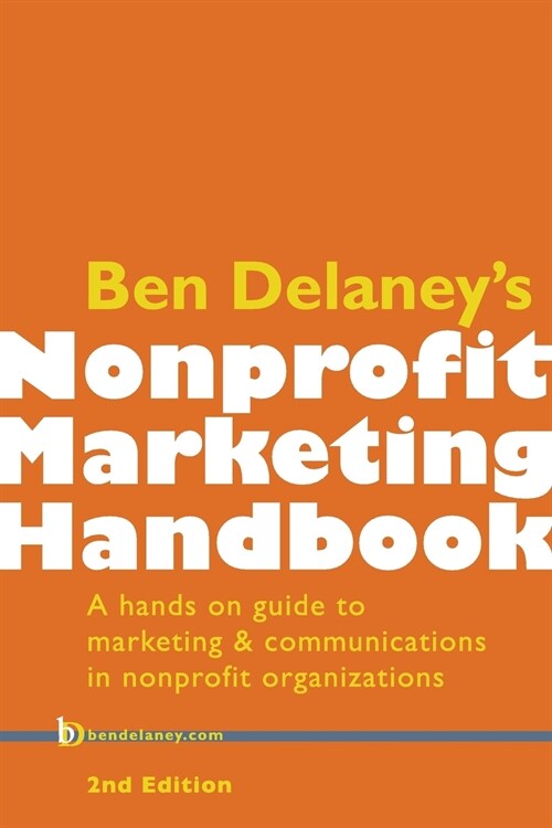 Ben Delaneys Nonprofit Marketing Handbook, Second Edition: A Hands-On Guide to Marketing & Communications in Nonprofit Organizations (Paperback)
