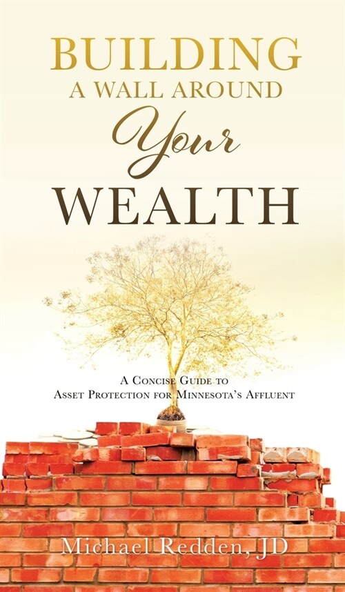 Building a Wall Around Your Wealth a Concise Guide to Asset Protection for Minnesotas Affluent: A Concise Guide to Asset Protection for Minnesotas A (Hardcover)
