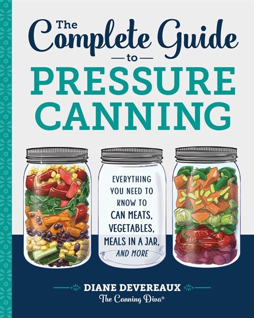The Complete Guide to Pressure Canning: Everything You Need to Know to Can Meats, Vegetables, Meals in a Jar, and More (Paperback)