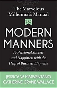 The Marvelous Millennials Manual to Modern Manners: Professional Success and Happiness with the Help of Business Etiquette (Paperback)