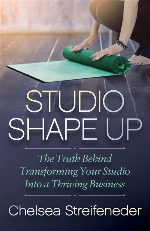Studio Shape Up: The Keys to Transforming Your Fitness Studio Into a Thriving Business (Paperback)