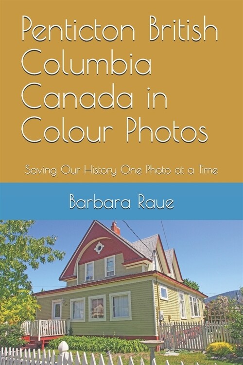 Penticton British Columbia Canada in Colour Photos: Saving Our History One Photo at a Time (Paperback)