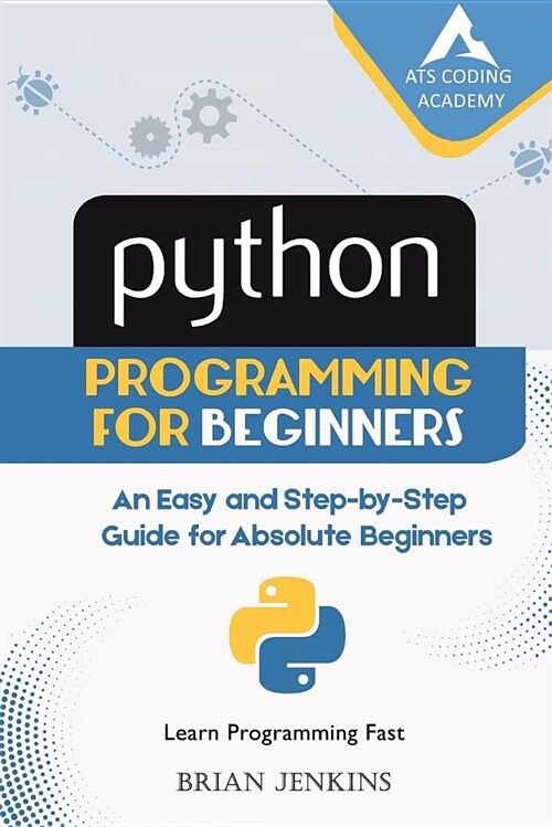 Python: Python Programming for Beginners: An Easy and Step-By-Step Guide for Absolute Beginners (Paperback)