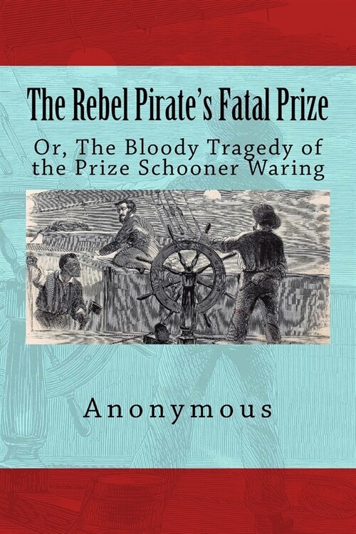 The Rebel Pirates Fatal Prize: Or, the Bloody Tragedy of the Prize Schooner Waring (Paperback)