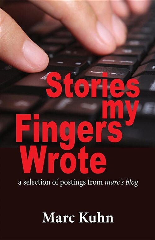 Stories My Fingers Wrote: ...a Selection of Postings from Marcs Blog (Paperback)