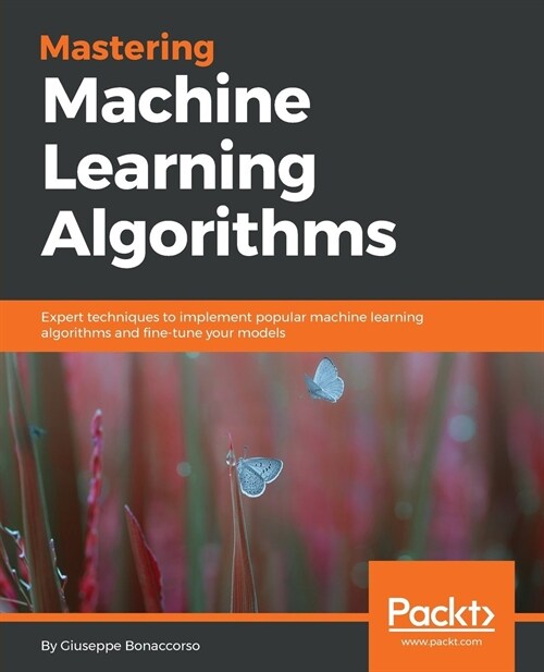 Mastering Machine Learning Algorithms : Expert techniques to implement popular machine learning algorithms and fine-tune your models (Paperback)