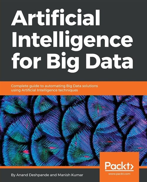 Artificial Intelligence for Big Data : Complete guide to automating Big Data solutions using Artificial Intelligence techniques (Paperback)