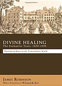 Divine Healing: The Formative Years: 1830-1890 (Paperback)