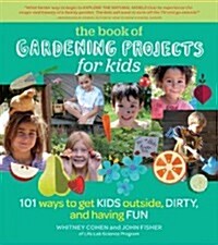 The Book of Gardening Projects for Kids: 101 Ways to Get Kids Outside, Dirty, and Having Fun (Hardcover)