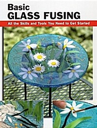 Basic Glass Fusing: All the Skills and Tools You Need to Get Started (Paperback)