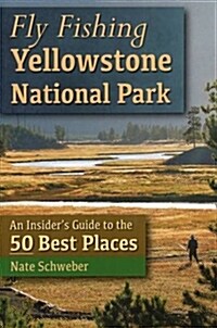 Fly Fishing Yellowstone National Park: An Insiders Guide to the 50 Best Places (Paperback)