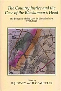 The Country Justice and the Case of the Blackamoors Head : The Practice of the Law in Lincolnshire, 1787-1838. Part I: The Justice Books of Thomas Di (Hardcover)