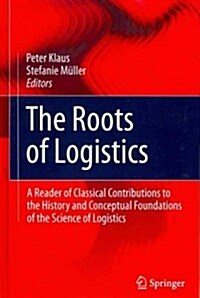 The Roots of Logistics: A Reader of Classical Contributions to the History and Conceptual Foundations of the Science of Logistics (Hardcover, 2012)