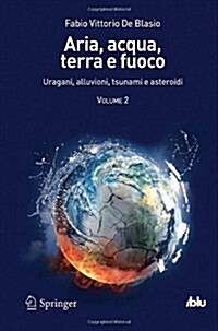 Aria, Acqua, Terra E Fuoco - Volume II: Uragani, Alluvioni, Tsunami E Asteroidi (Paperback, 2013)