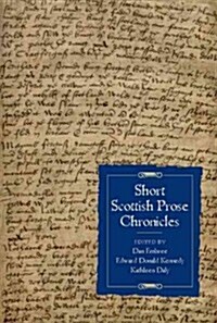 Short Scottish Prose Chronicles : La Vraie Cronicque DEscoce, The Scottis Originale, The Chronicle of the Scots, The Ynglis Chronicle, Nomina Omnium  (Hardcover)