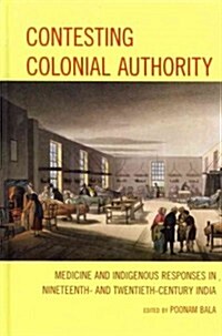 Contesting Colonial Authority: Medicine and Indigenous Responses in Nineteenth- And Twentieth-Century India (Hardcover)