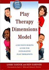 Play Therapy Dimensions Model : A Decision-Making Guide for Integrative Play Therapists (Paperback)